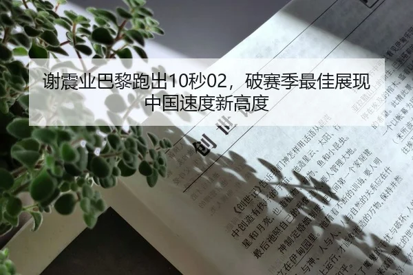 谢震业巴黎跑出10秒02，破赛季最佳展现中国速度新高度