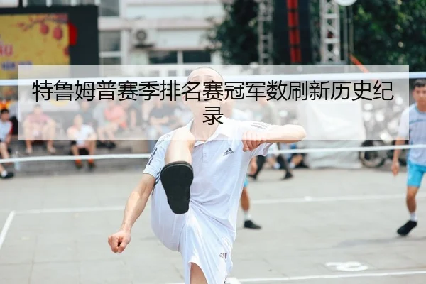 特鲁姆普赛季排名赛冠军数刷新历史纪录