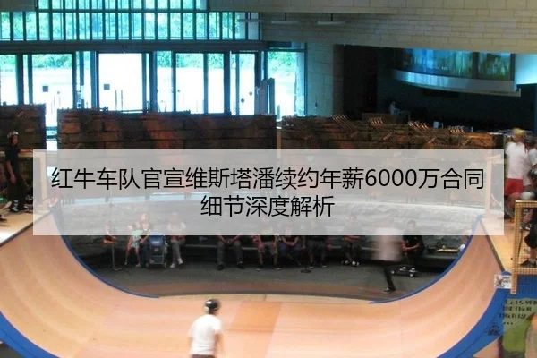 红牛车队官宣维斯塔潘续约年薪6000万合同细节深度解析