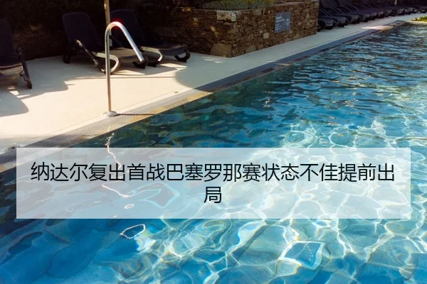 纳达尔复出首战巴塞罗那赛状态不佳提前出局