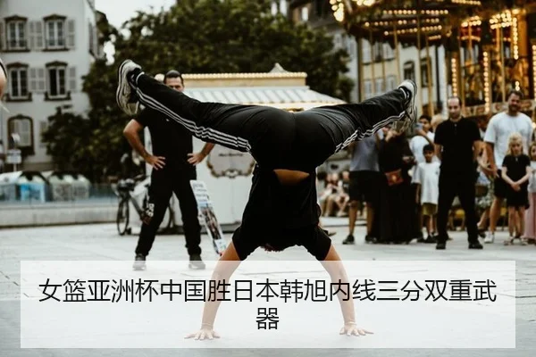 女篮亚洲杯中国胜日本韩旭内线三分双重武器