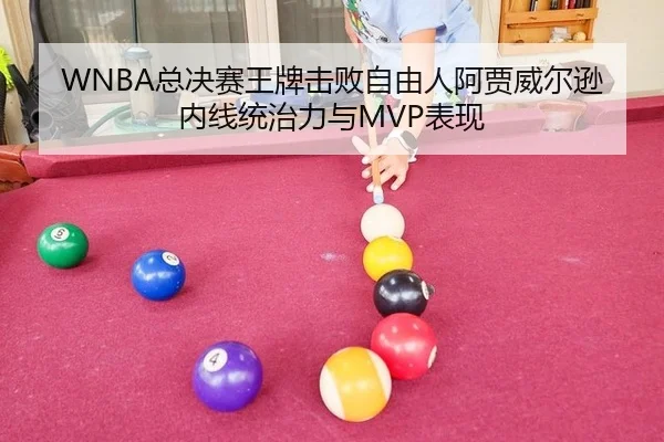 WNBA总决赛王牌击败自由人阿贾威尔逊内线统治力与MVP表现