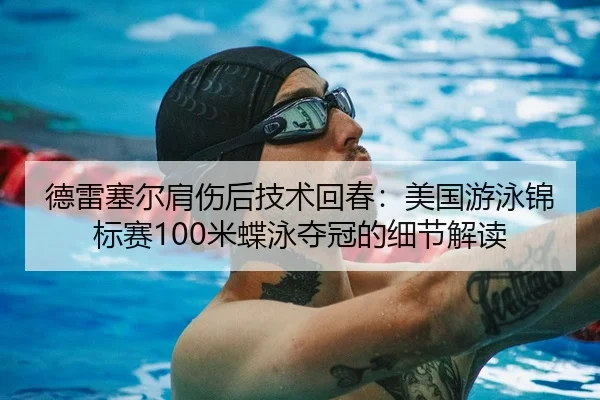 德雷塞尔肩伤后技术回春：美国游泳锦标赛100米蝶泳夺冠的细节解读