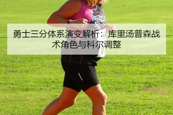勇士三分体系演变解析：库里汤普森战术角色与科尔调整